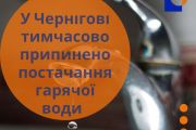 У Чернігові тимчасово припинено постачання гарячої води