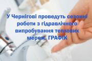 У Чернігові проведуть сезонні роботи з гідравлічного випробування теплових мереж. ГРАФІК
