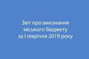 Звіт про виконання міського бюджету за І півріччя 2019 року